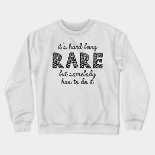 It's Hard Being Rare But Somebody Has To Do It Crewneck Sweatshirt